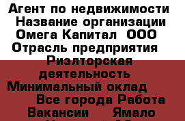 Агент по недвижимости › Название организации ­ Омега-Капитал, ООО › Отрасль предприятия ­ Риэлторская деятельность › Минимальный оклад ­ 60 000 - Все города Работа » Вакансии   . Ямало-Ненецкий АО,Муравленко г.